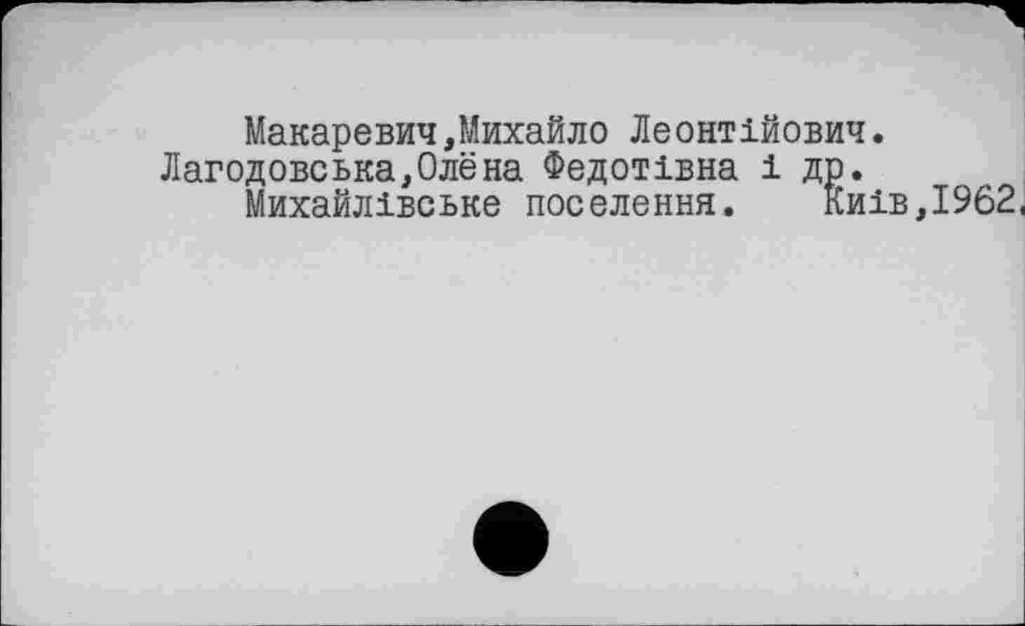 ﻿Макаревич,Михайло Леонтійович.
Лагодовська,Олёна Федотівна 1 др.
Михайлівське поселення. Киів,І962<